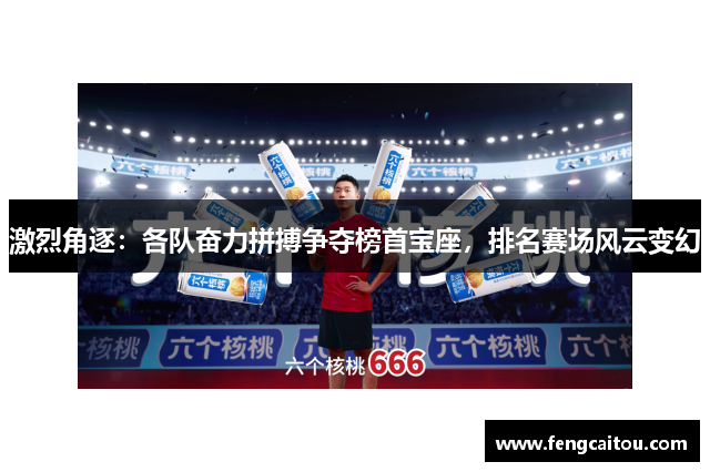 激烈角逐：各队奋力拼搏争夺榜首宝座，排名赛场风云变幻