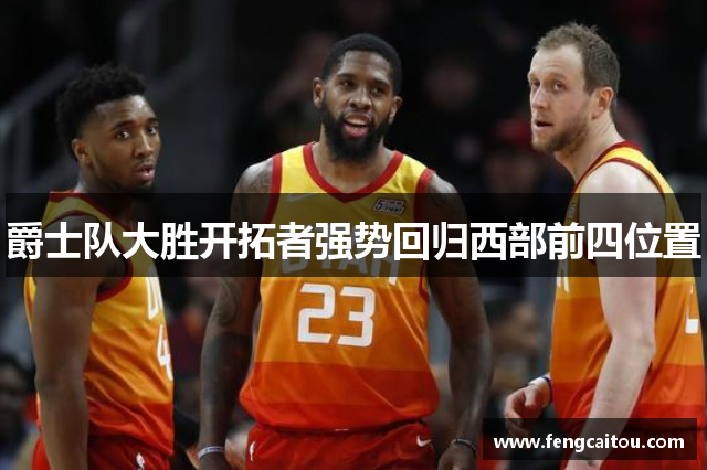 爵士队大胜开拓者强势回归西部前四位置
