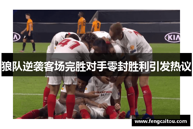狼队逆袭客场完胜对手零封胜利引发热议