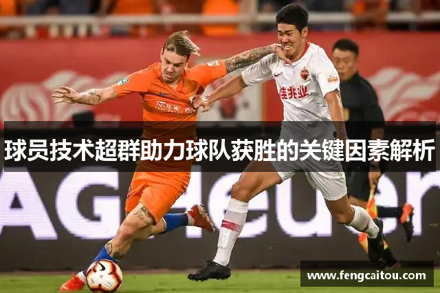 球员技术超群助力球队获胜的关键因素解析