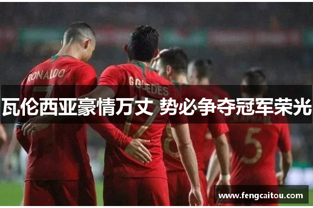 瓦伦西亚豪情万丈 势必争夺冠军荣光