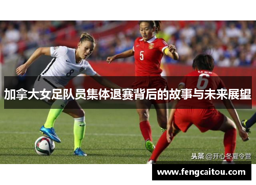 加拿大女足队员集体退赛背后的故事与未来展望