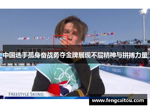 中国选手孤身奋战勇夺金牌展现不屈精神与拼搏力量