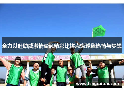 全力以赴助威激情澎湃精彩比拼点燃球迷热情与梦想