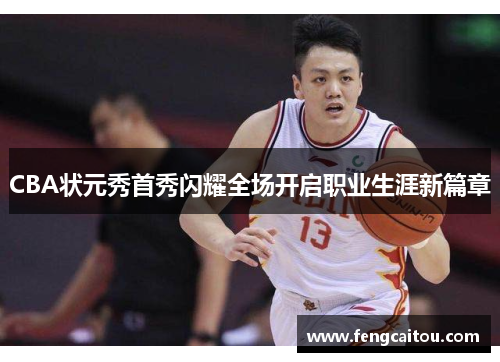 CBA状元秀首秀闪耀全场开启职业生涯新篇章