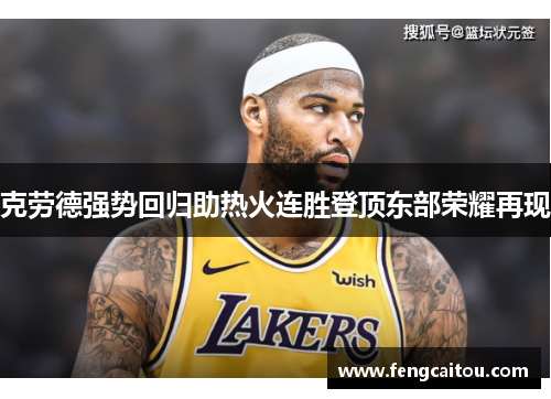 克劳德强势回归助热火连胜登顶东部荣耀再现