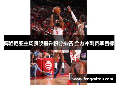 博洛尼亚主场凯旋提升积分排名 全力冲刺赛季目标