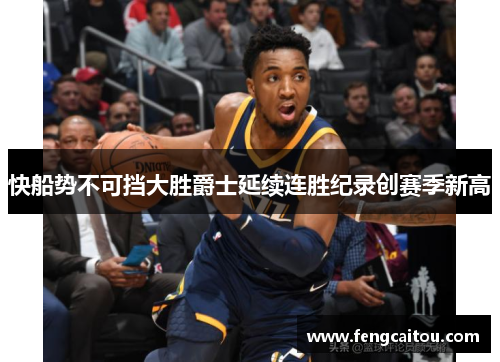 快船势不可挡大胜爵士延续连胜纪录创赛季新高