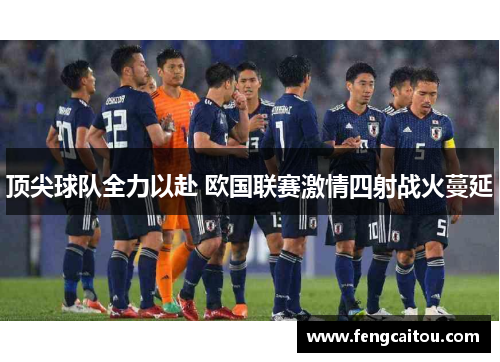 顶尖球队全力以赴 欧国联赛激情四射战火蔓延