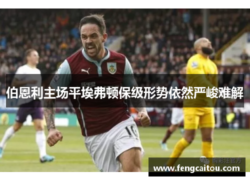 伯恩利主场平埃弗顿保级形势依然严峻难解