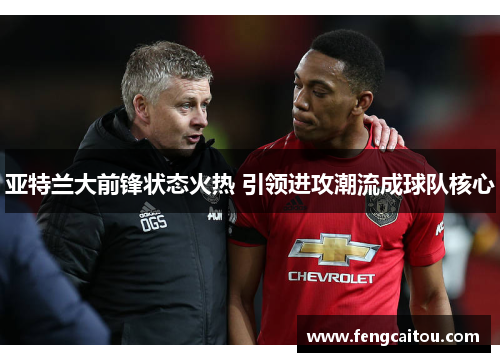 亚特兰大前锋状态火热 引领进攻潮流成球队核心
