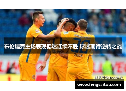 布伦瑞克主场表现低迷连续不胜 球迷期待逆转之战