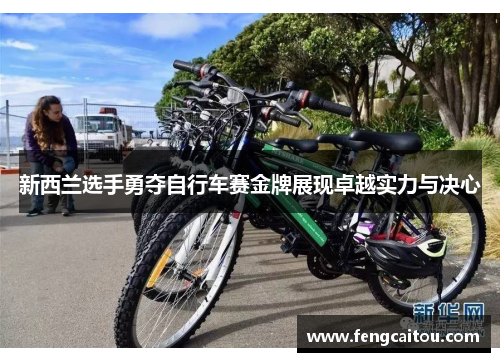 新西兰选手勇夺自行车赛金牌展现卓越实力与决心