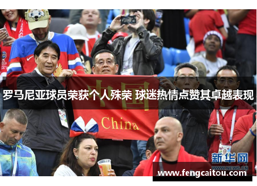 罗马尼亚球员荣获个人殊荣 球迷热情点赞其卓越表现