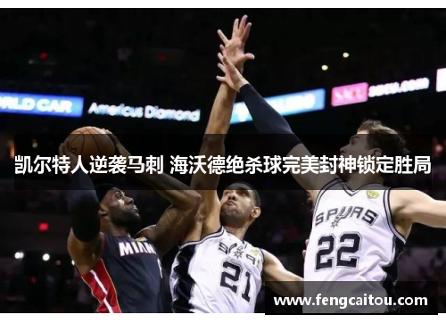 凯尔特人逆袭马刺 海沃德绝杀球完美封神锁定胜局