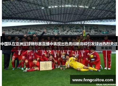 中国队在亚洲足球锦标赛直播中表现出色勇闯新高峰引发球迷热烈关注
