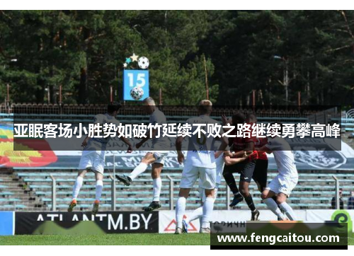 亚眠客场小胜势如破竹延续不败之路继续勇攀高峰
