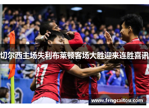 切尔西主场失利布莱顿客场大胜迎来连胜喜讯