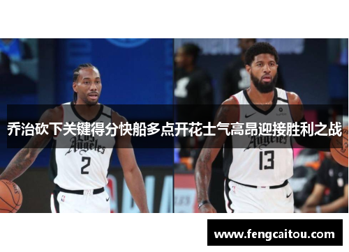 乔治砍下关键得分快船多点开花士气高昂迎接胜利之战