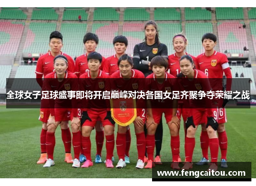 全球女子足球盛事即将开启巅峰对决各国女足齐聚争夺荣耀之战