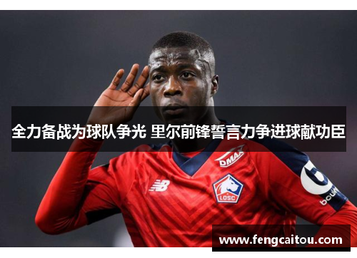 全力备战为球队争光 里尔前锋誓言力争进球献功臣