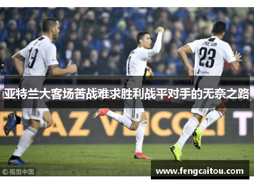 亚特兰大客场苦战难求胜利战平对手的无奈之路