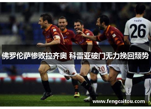 佛罗伦萨惨败拉齐奥 科雷亚破门无力挽回颓势