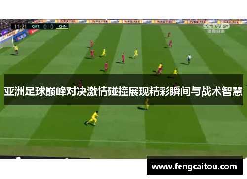 亚洲足球巅峰对决激情碰撞展现精彩瞬间与战术智慧