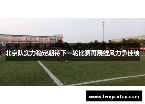 北京队实力稳定期待下一轮比赛再展雄风力争佳绩