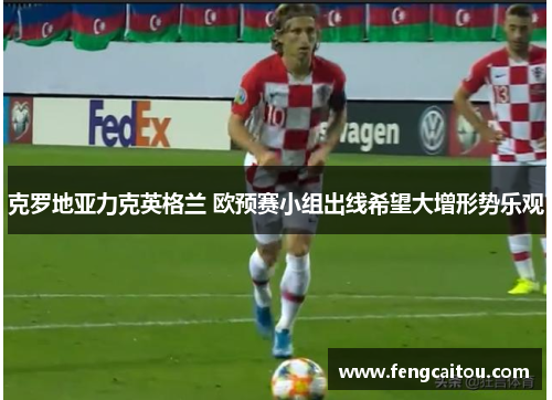 克罗地亚力克英格兰 欧预赛小组出线希望大增形势乐观