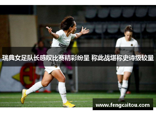 瑞典女足队长感叹比赛精彩纷呈 称此战堪称史诗级较量