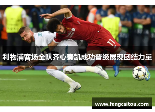 利物浦客场全队齐心奏凯成功晋级展现团结力量