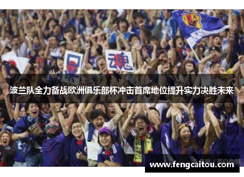 波兰队全力备战欧洲俱乐部杯冲击首席地位提升实力决胜未来