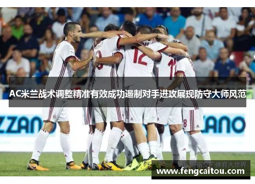 AC米兰战术调整精准有效成功遏制对手进攻展现防守大师风范