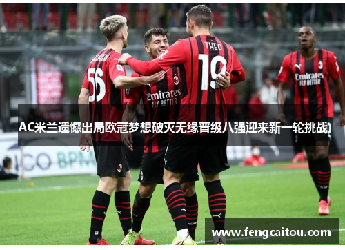 AC米兰遗憾出局欧冠梦想破灭无缘晋级八强迎来新一轮挑战