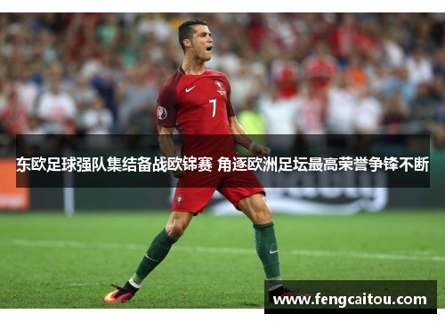 东欧足球强队集结备战欧锦赛 角逐欧洲足坛最高荣誉争锋不断