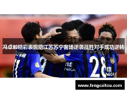 冯卓毅精彩表现助江苏苏宁客场逆袭战胜对手成功逆转
