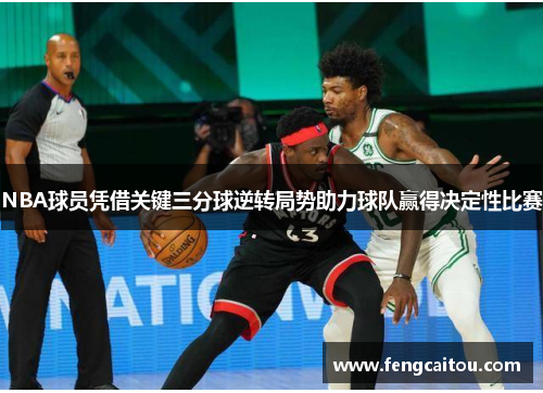 NBA球员凭借关键三分球逆转局势助力球队赢得决定性比赛