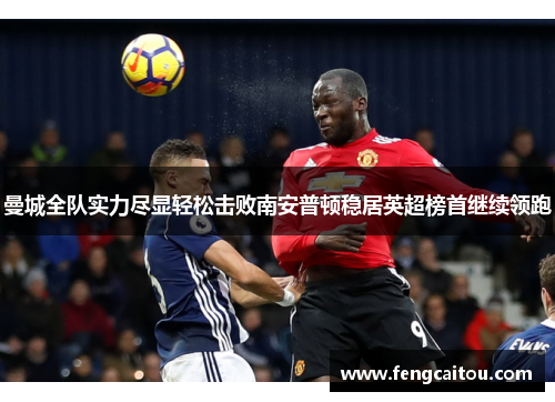 曼城全队实力尽显轻松击败南安普顿稳居英超榜首继续领跑