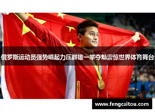俄罗斯运动员强势崛起力压群雄一举夺魁震惊世界体育舞台