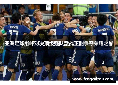 亚洲足球巅峰对决顶级强队激战正酣争夺荣耀之巅